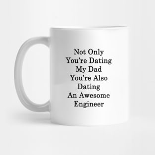 Not Only You're Dating My Dad You're Also Dating An Awesome Engineer Mug